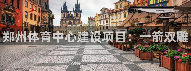 意昂体育4招商电话地址是多少：郑州体育中心建设项目：