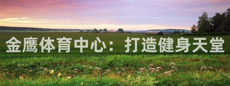 注册意昂4：金鹰体育中心：打造健身天堂