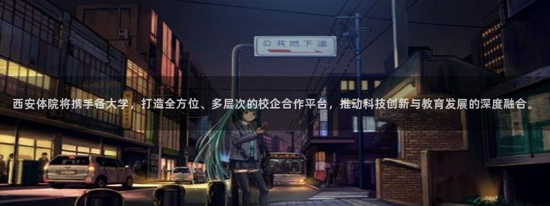 意昂体育4招商电话号码查询：西安体院将携手各大学，打