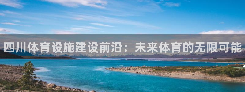 海南意昂体育4：四川体育设施建设前沿：未来体育的无限