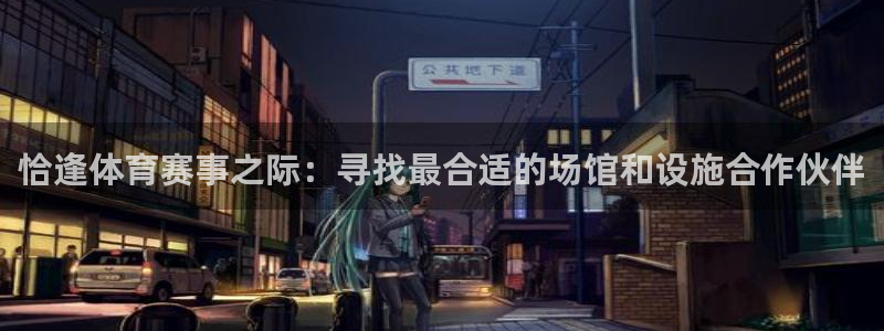 海南意昂体育4：恰逢体育赛事之际：寻找最合适的场馆和