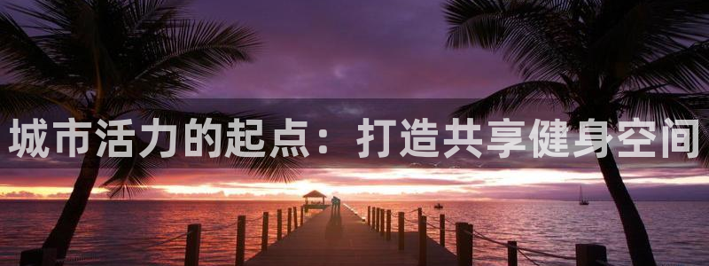 意昂集团官网：城市活力的起点：打造共享健身空间