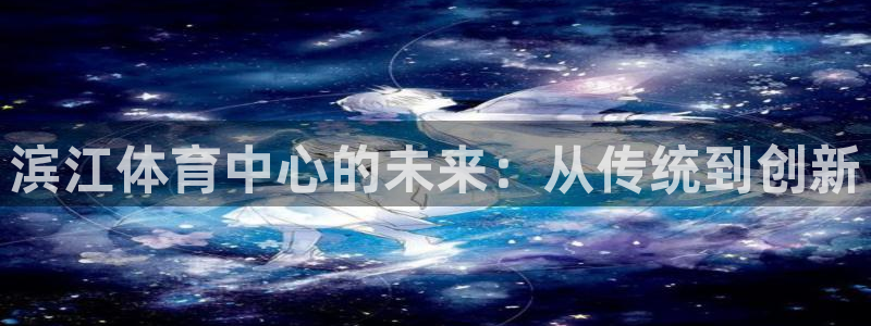 意昂4集团E.ON：滨江体育中心的未来：从传统到创新